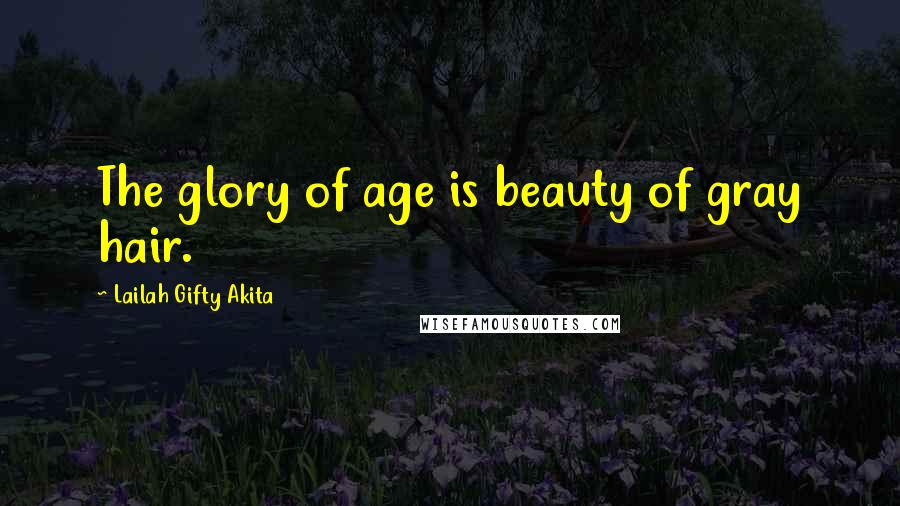 Lailah Gifty Akita Quotes: The glory of age is beauty of gray hair.