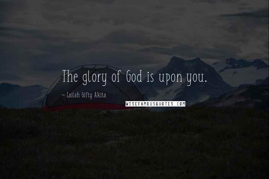 Lailah Gifty Akita Quotes: The glory of God is upon you.