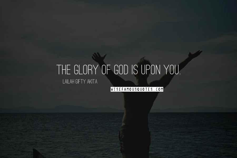 Lailah Gifty Akita Quotes: The glory of God is upon you.