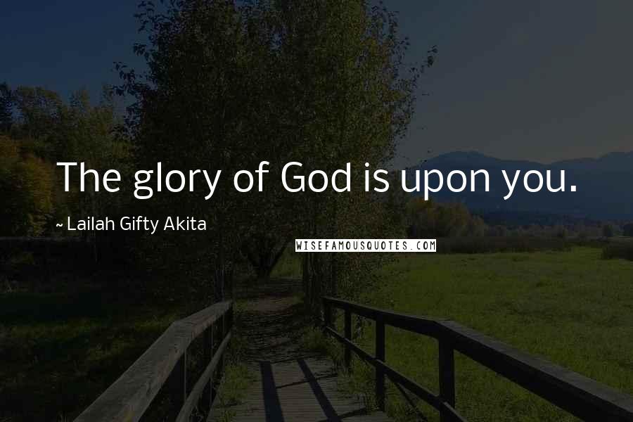 Lailah Gifty Akita Quotes: The glory of God is upon you.