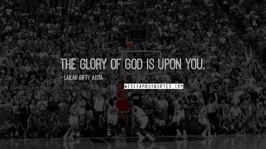 Lailah Gifty Akita Quotes: The glory of God is upon you.