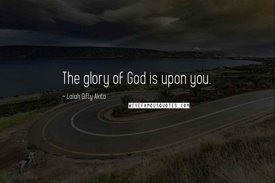 Lailah Gifty Akita Quotes: The glory of God is upon you.