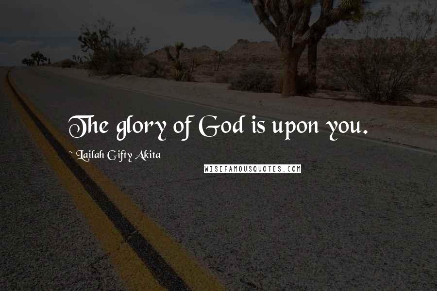 Lailah Gifty Akita Quotes: The glory of God is upon you.