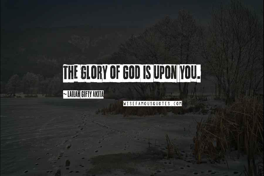 Lailah Gifty Akita Quotes: The glory of God is upon you.