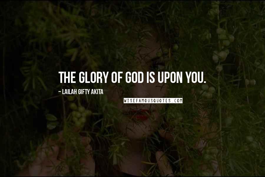 Lailah Gifty Akita Quotes: The glory of God is upon you.