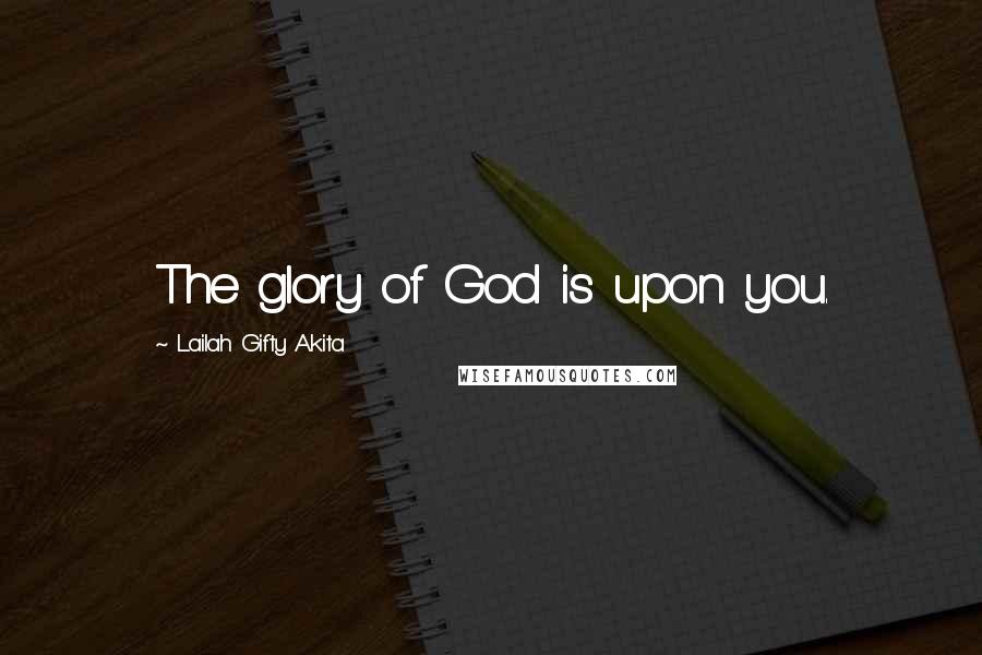 Lailah Gifty Akita Quotes: The glory of God is upon you.