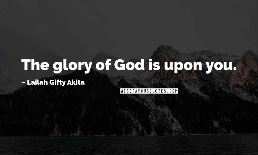 Lailah Gifty Akita Quotes: The glory of God is upon you.