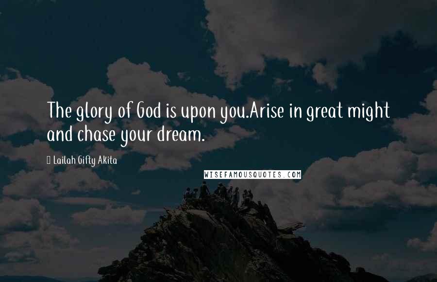 Lailah Gifty Akita Quotes: The glory of God is upon you.Arise in great might and chase your dream.