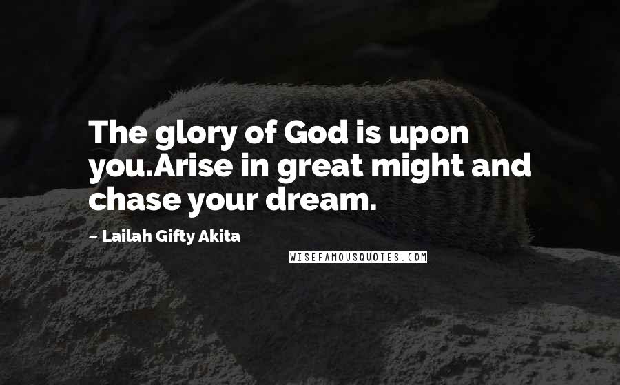 Lailah Gifty Akita Quotes: The glory of God is upon you.Arise in great might and chase your dream.