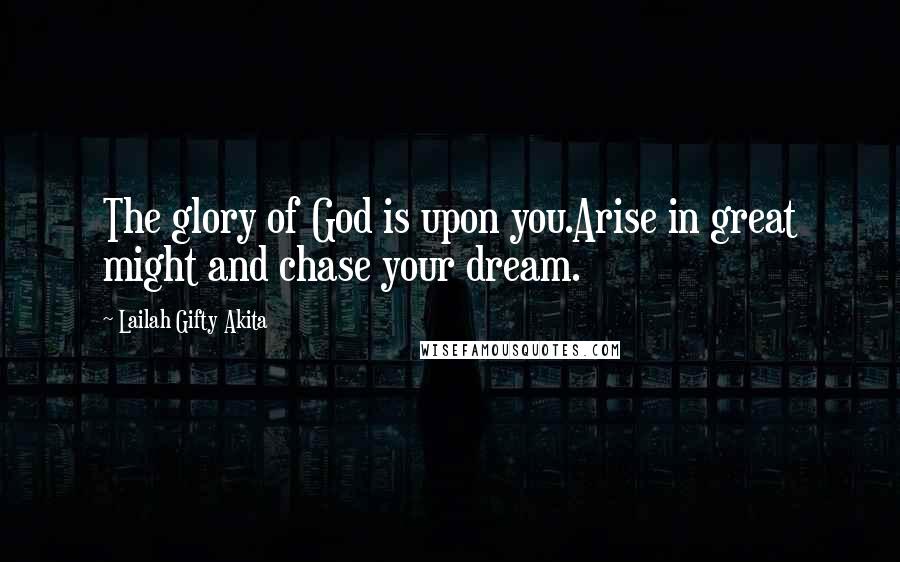 Lailah Gifty Akita Quotes: The glory of God is upon you.Arise in great might and chase your dream.