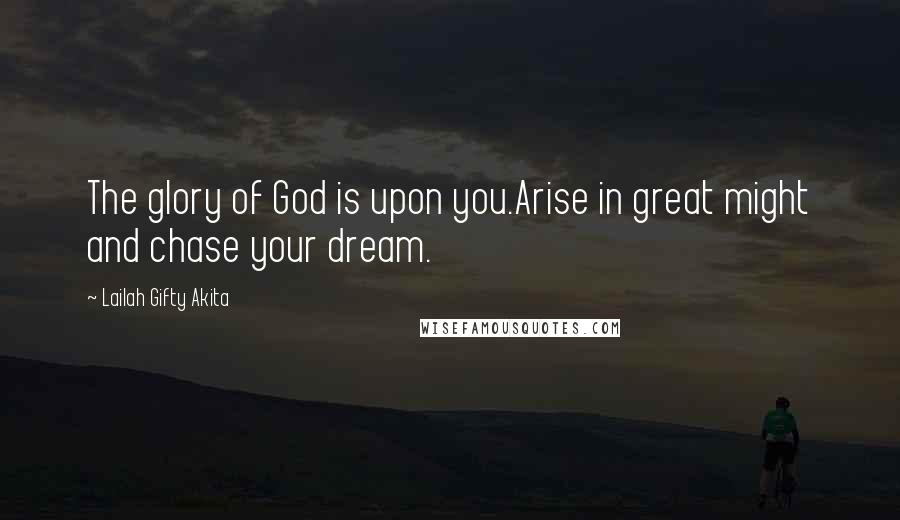 Lailah Gifty Akita Quotes: The glory of God is upon you.Arise in great might and chase your dream.