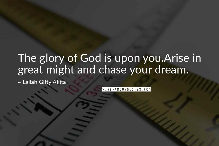 Lailah Gifty Akita Quotes: The glory of God is upon you.Arise in great might and chase your dream.