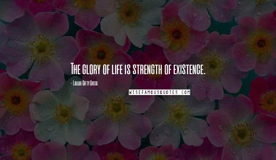 Lailah Gifty Akita Quotes: The glory of life is strength of existence.