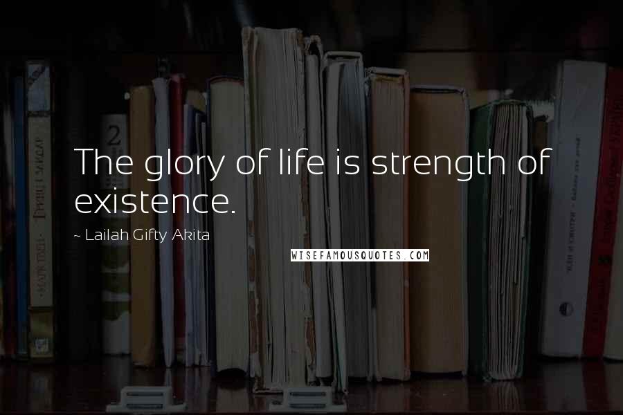 Lailah Gifty Akita Quotes: The glory of life is strength of existence.
