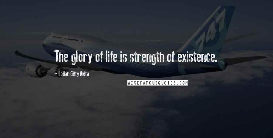 Lailah Gifty Akita Quotes: The glory of life is strength of existence.