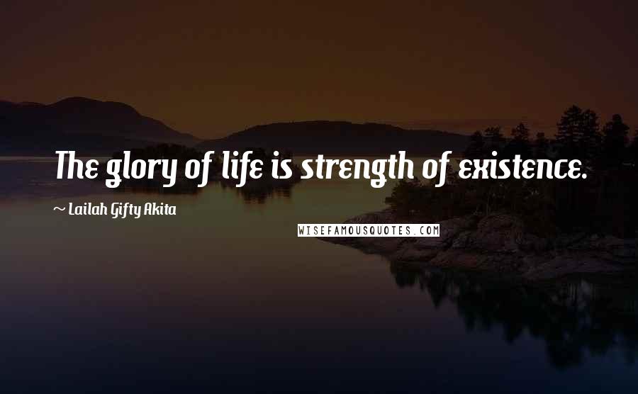 Lailah Gifty Akita Quotes: The glory of life is strength of existence.