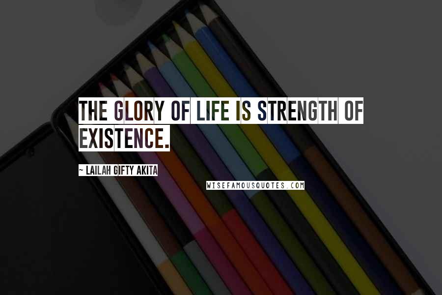 Lailah Gifty Akita Quotes: The glory of life is strength of existence.