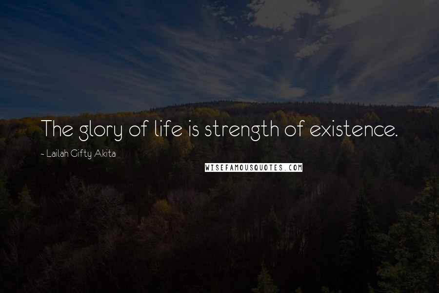 Lailah Gifty Akita Quotes: The glory of life is strength of existence.