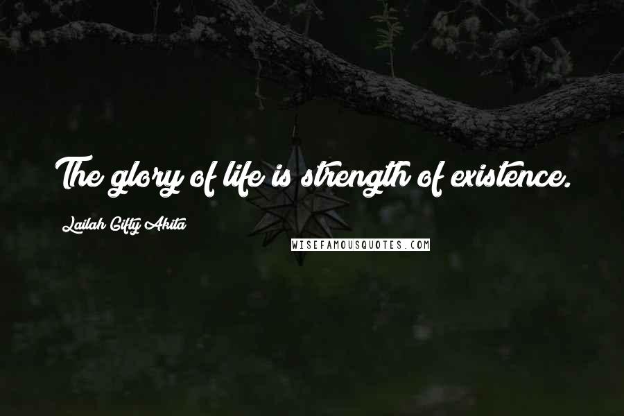 Lailah Gifty Akita Quotes: The glory of life is strength of existence.