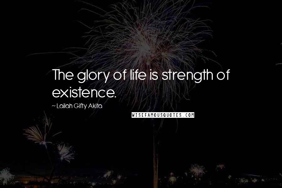 Lailah Gifty Akita Quotes: The glory of life is strength of existence.