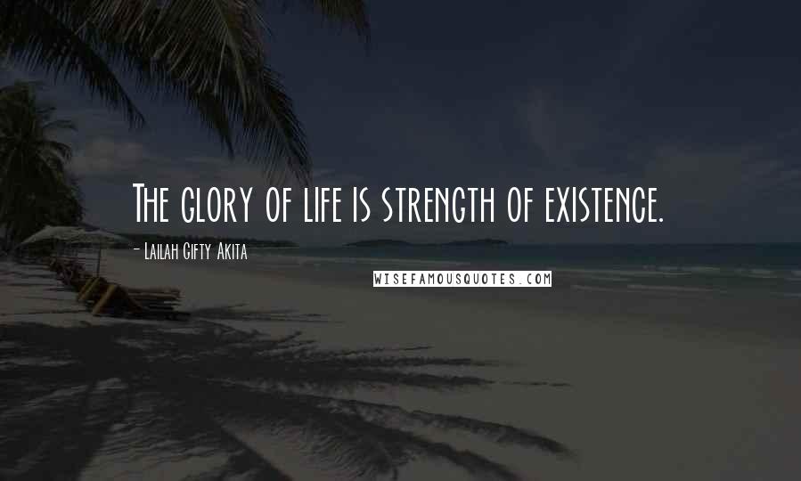 Lailah Gifty Akita Quotes: The glory of life is strength of existence.