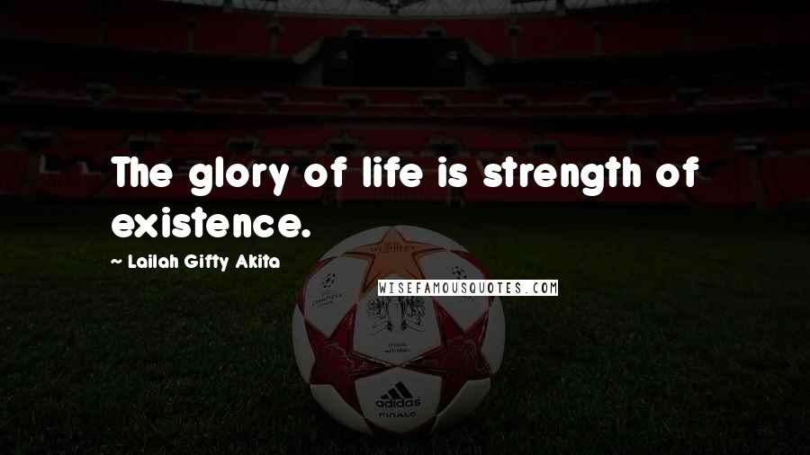 Lailah Gifty Akita Quotes: The glory of life is strength of existence.