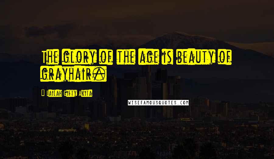 Lailah Gifty Akita Quotes: The glory of the age is beauty of grayhair.