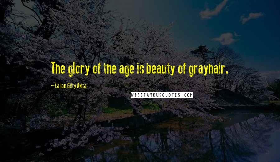 Lailah Gifty Akita Quotes: The glory of the age is beauty of grayhair.