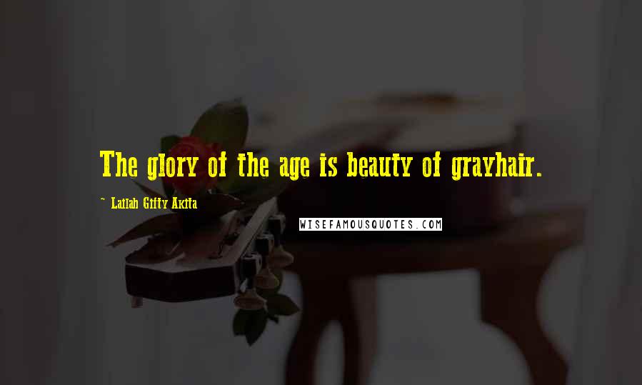 Lailah Gifty Akita Quotes: The glory of the age is beauty of grayhair.