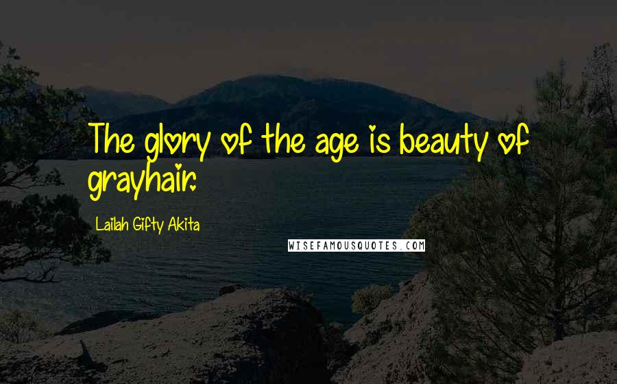 Lailah Gifty Akita Quotes: The glory of the age is beauty of grayhair.