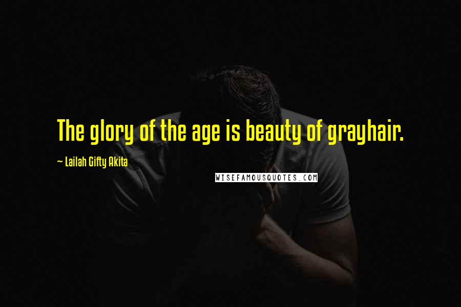 Lailah Gifty Akita Quotes: The glory of the age is beauty of grayhair.