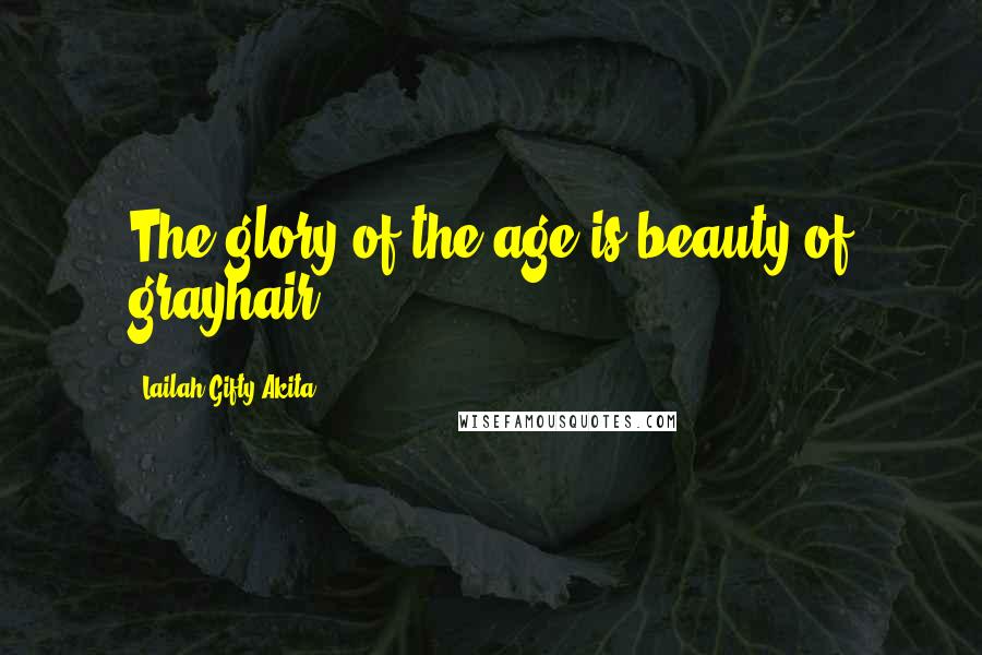 Lailah Gifty Akita Quotes: The glory of the age is beauty of grayhair.