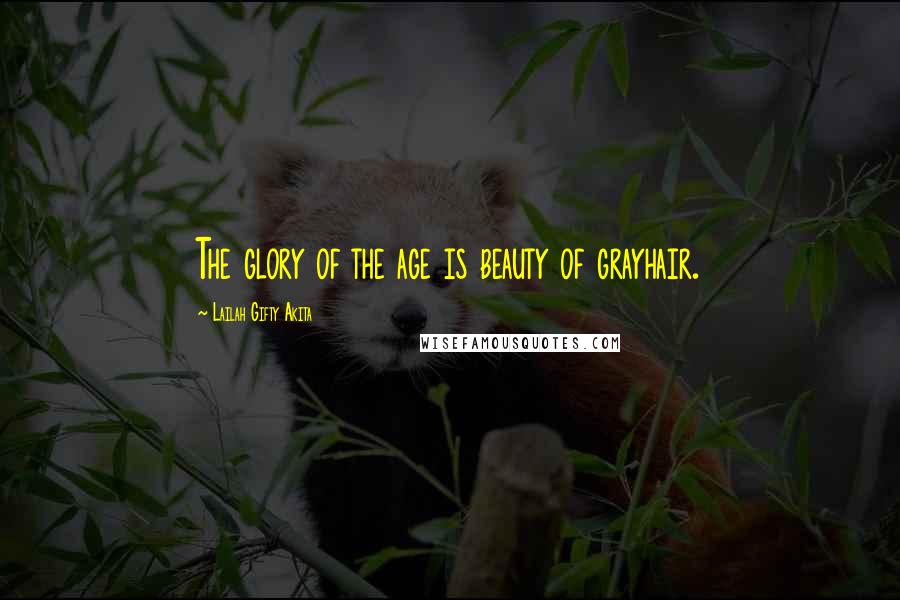 Lailah Gifty Akita Quotes: The glory of the age is beauty of grayhair.