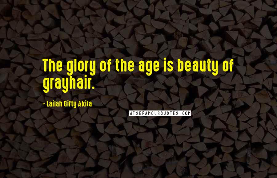 Lailah Gifty Akita Quotes: The glory of the age is beauty of grayhair.