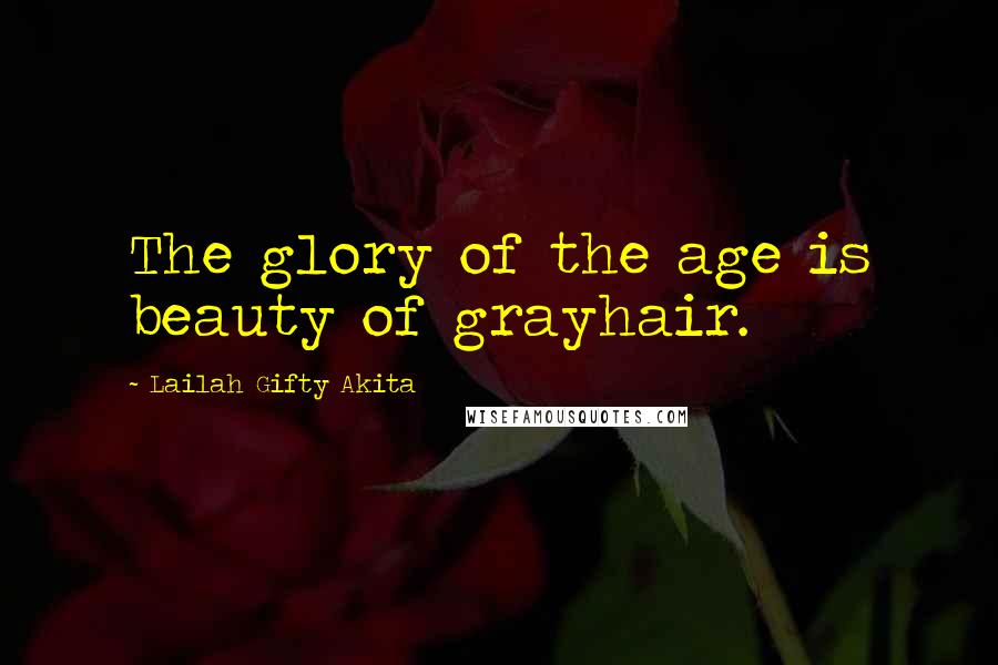 Lailah Gifty Akita Quotes: The glory of the age is beauty of grayhair.