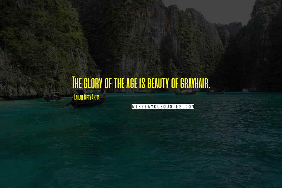 Lailah Gifty Akita Quotes: The glory of the age is beauty of grayhair.