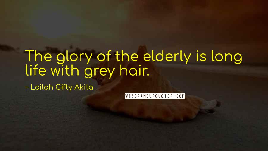 Lailah Gifty Akita Quotes: The glory of the elderly is long life with grey hair.