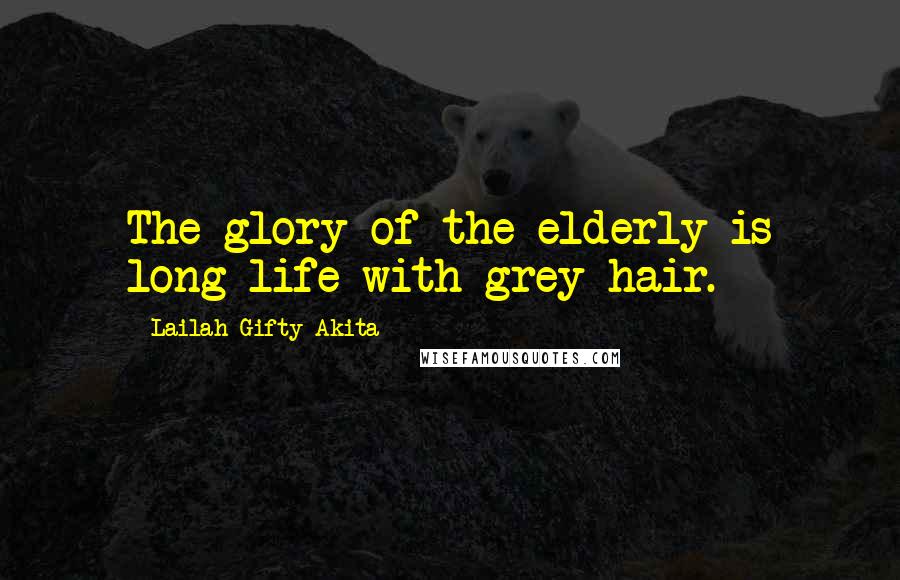 Lailah Gifty Akita Quotes: The glory of the elderly is long life with grey hair.