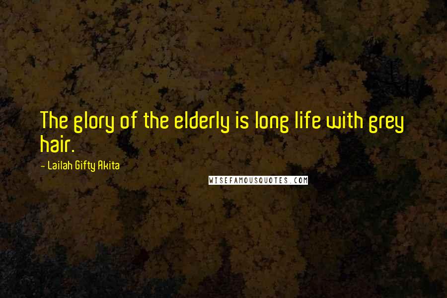 Lailah Gifty Akita Quotes: The glory of the elderly is long life with grey hair.