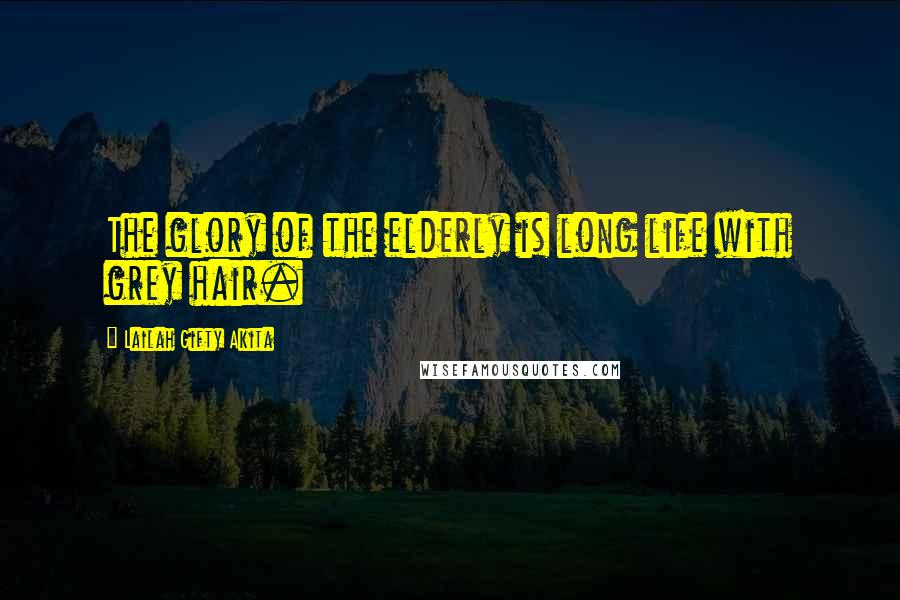Lailah Gifty Akita Quotes: The glory of the elderly is long life with grey hair.