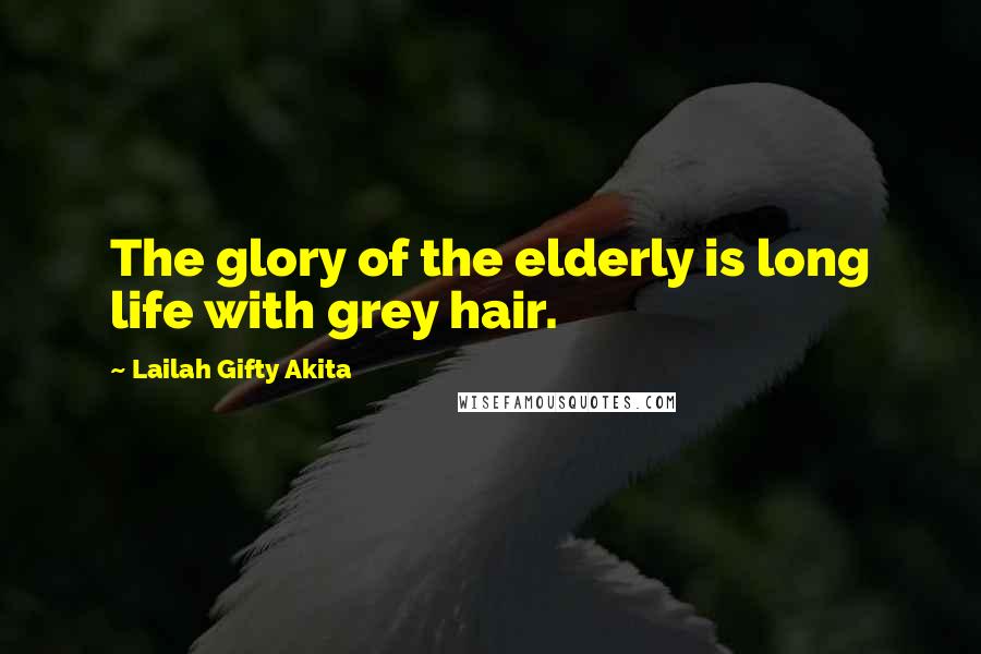 Lailah Gifty Akita Quotes: The glory of the elderly is long life with grey hair.