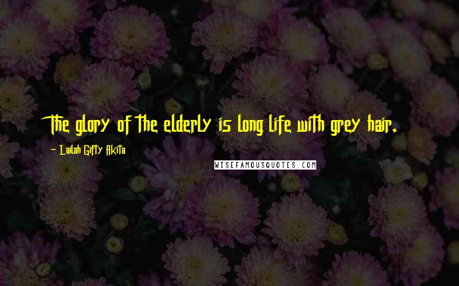 Lailah Gifty Akita Quotes: The glory of the elderly is long life with grey hair.