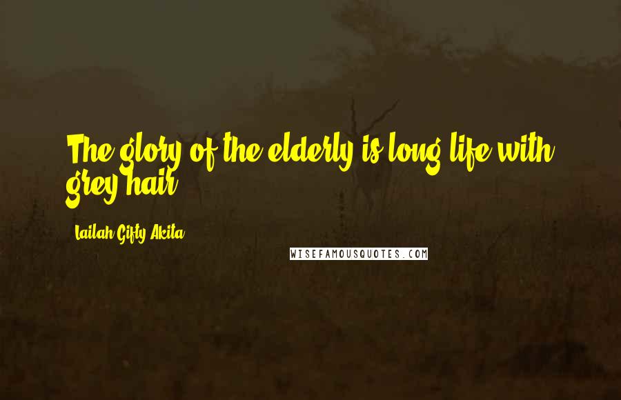 Lailah Gifty Akita Quotes: The glory of the elderly is long life with grey hair.