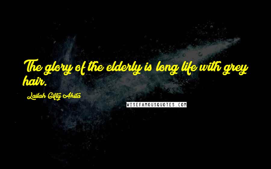 Lailah Gifty Akita Quotes: The glory of the elderly is long life with grey hair.