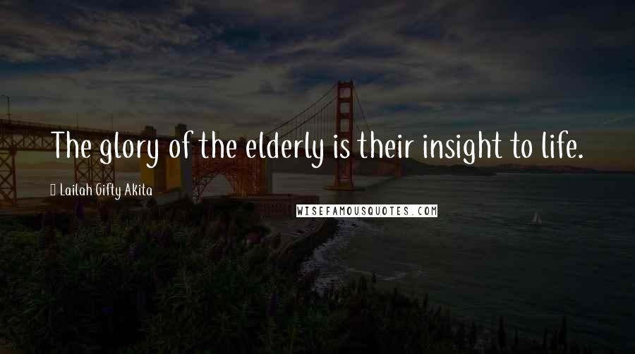 Lailah Gifty Akita Quotes: The glory of the elderly is their insight to life.