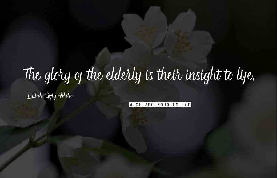 Lailah Gifty Akita Quotes: The glory of the elderly is their insight to life.