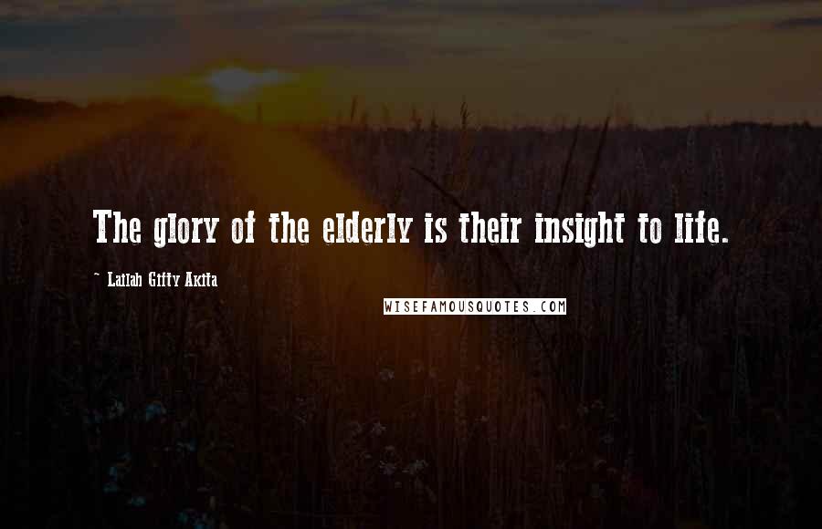 Lailah Gifty Akita Quotes: The glory of the elderly is their insight to life.