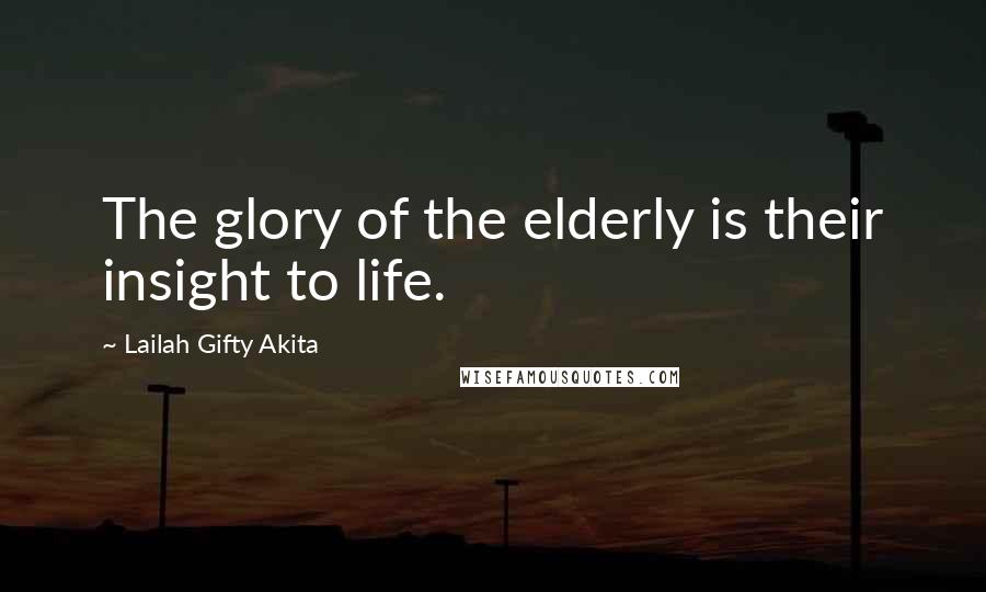 Lailah Gifty Akita Quotes: The glory of the elderly is their insight to life.