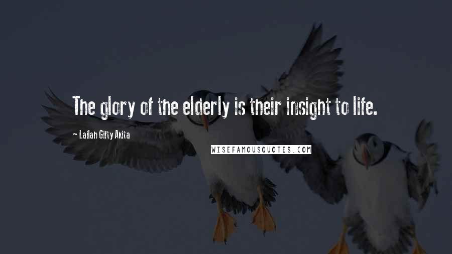 Lailah Gifty Akita Quotes: The glory of the elderly is their insight to life.