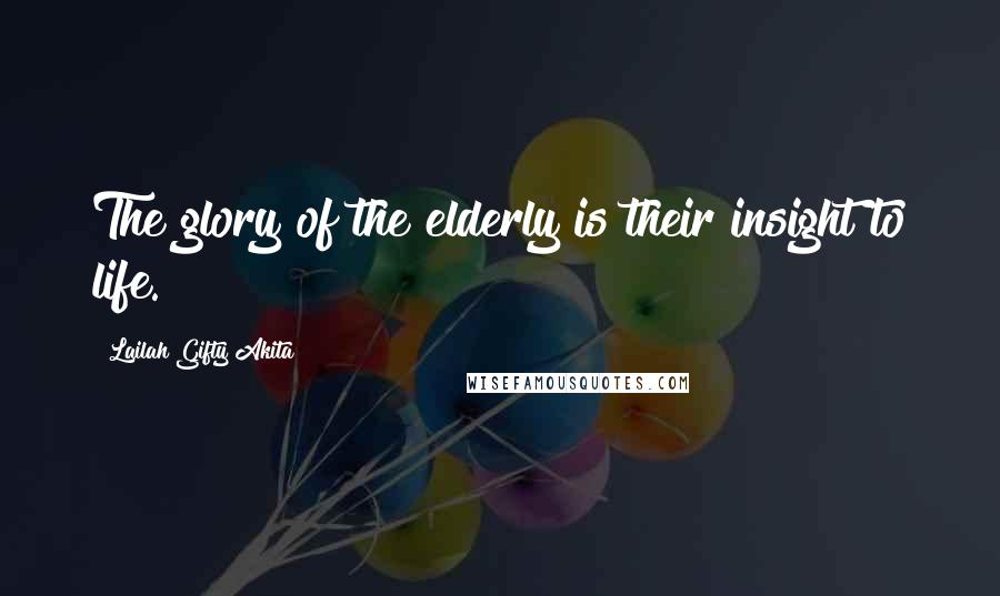 Lailah Gifty Akita Quotes: The glory of the elderly is their insight to life.